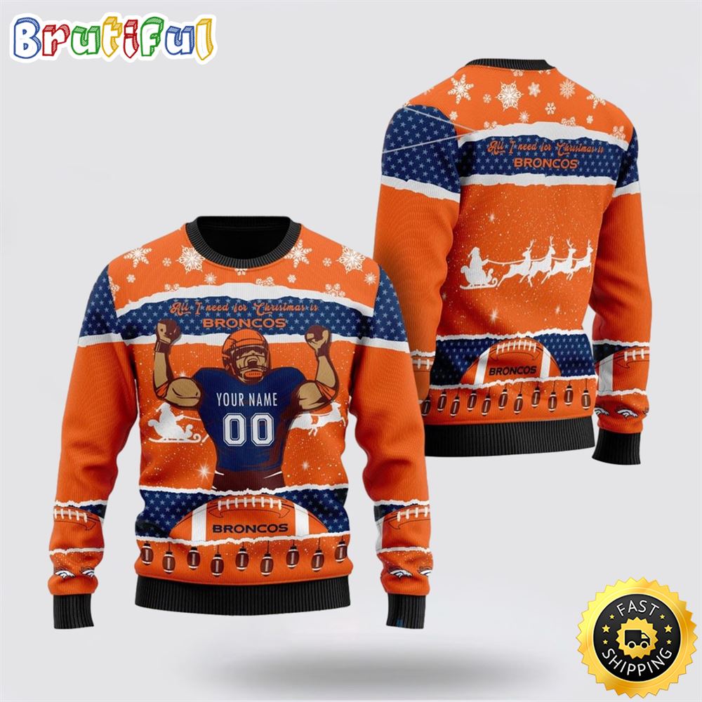 Personalized NFL Denver Broncos All I Need For Christmas Ugly Christmas Sweater Perfect Gift For Football Fans